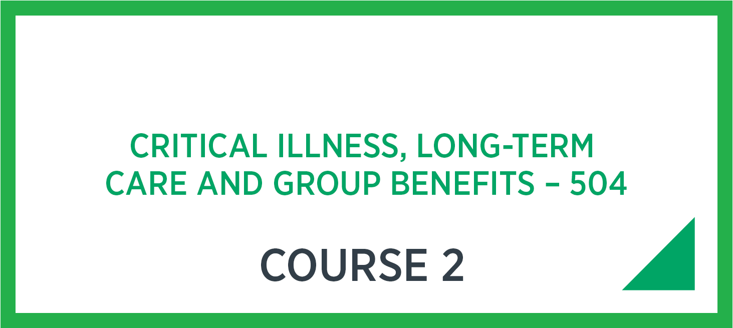 Critical Illness, Long-Term Care and Group Benefits – 504. CHS Course 2.
